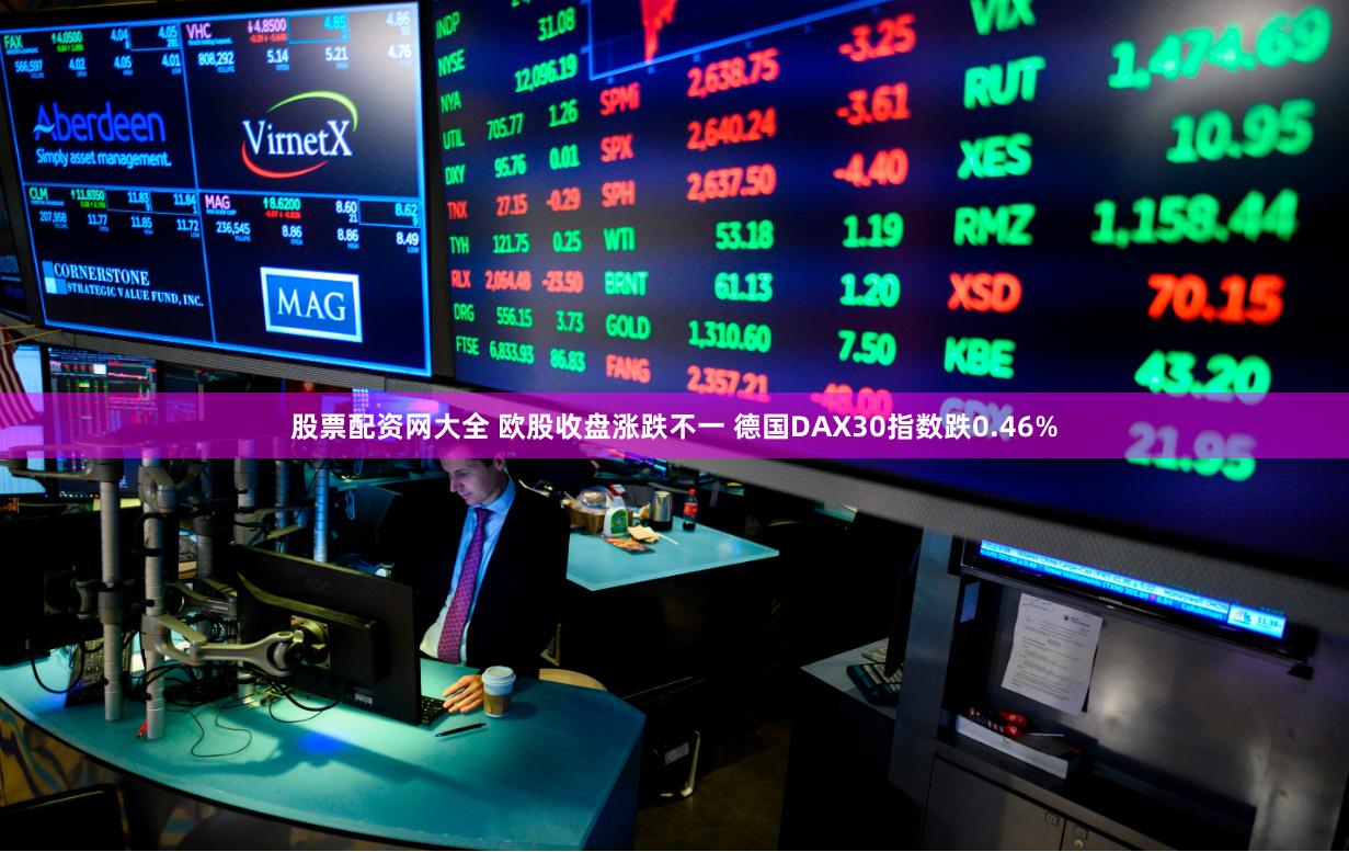 股票配资网大全 欧股收盘涨跌不一 德国DAX30指数跌0.46%