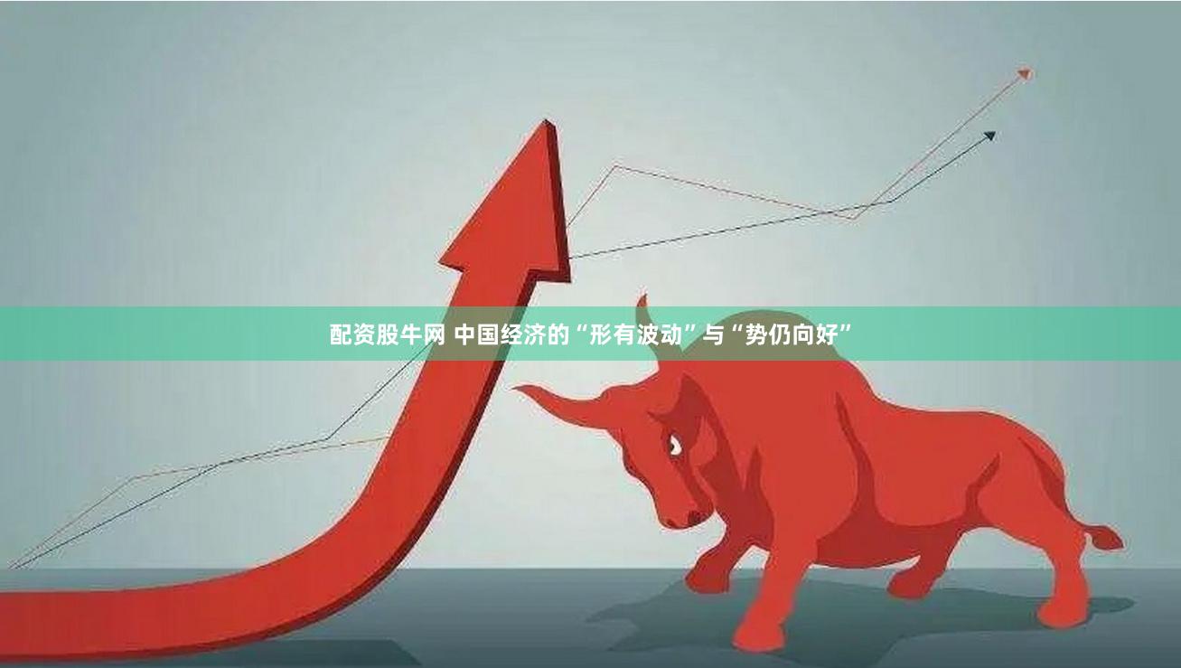 配资股牛网 中国经济的“形有波动”与“势仍向好”