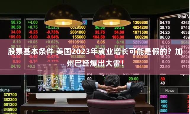 股票基本条件 美国2023年就业增长可能是假的？加州已经爆出大雷！