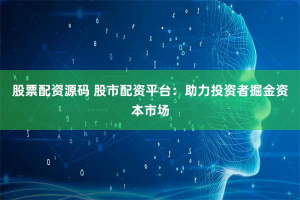 股票配资源码 股市配资平台:助力投资者掘金资本市场