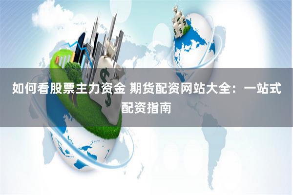 如何看股票主力资金 期货配资网站大全:一站式配资指南