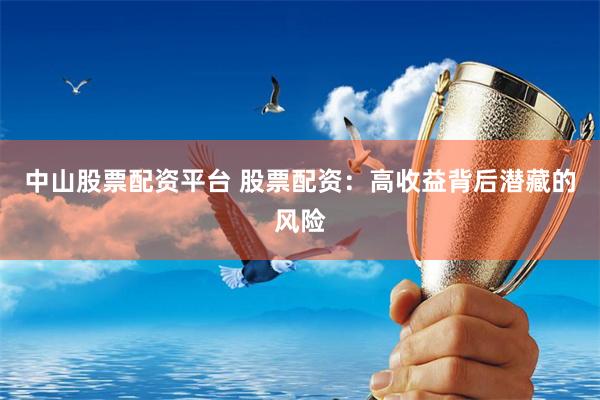 中山股票配资平台 股票配资:高收益背后潜藏的风险