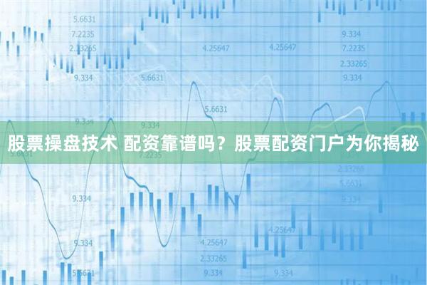 股票操盘技术 配资靠谱吗?股票配资门户为你揭秘