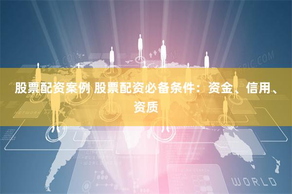 股票配资案例 股票配资必备条件:资金、信用、资质