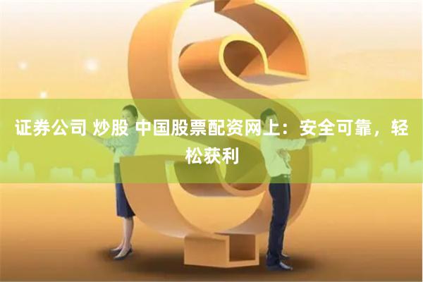 证券公司 炒股 中国股票配资网上:安全可靠,轻松获利