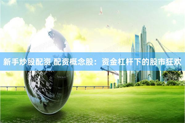 新手炒股配资 配资概念股:资金杠杆下的股市狂欢