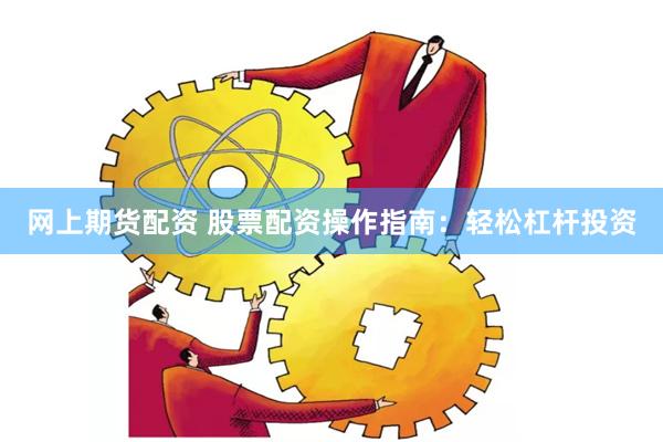网上期货配资 股票配资操作指南:轻松杠杆投资