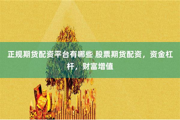 正规期货配资平台有哪些 股票期货配资，资金杠杆，财富增值