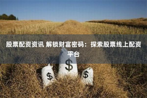 股票配资资讯 解锁财富密码:探索股票线上配资平台
