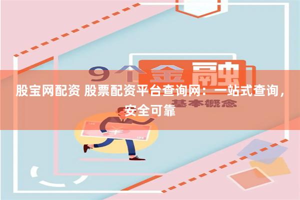 股宝网配资 股票配资平台查询网：一站式查询，安全可靠