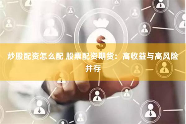 炒股配资怎么配 股票配资期货:高收益与高风险并存