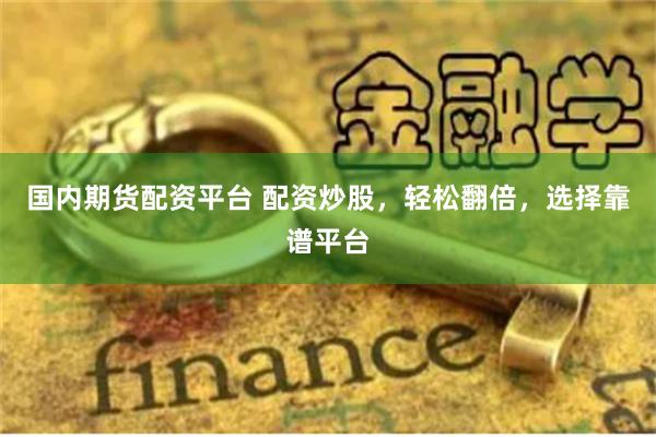 国内期货配资平台 配资炒股,轻松翻倍,选择靠谱平台