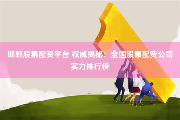 邯郸股票配资平台 权威揭秘:全国股票配资公司实力排行榜