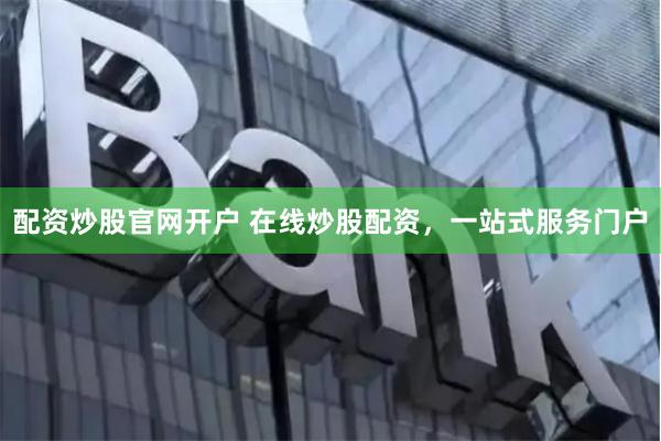 配资炒股官网开户 在线炒股配资,一站式服务门户